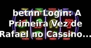 🔐 betnn Login: A Primeira Vez de Rafael no Cassino Online